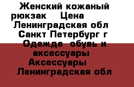 Женский кожаный рюкзак  › Цена ­ 3 900 - Ленинградская обл., Санкт-Петербург г. Одежда, обувь и аксессуары » Аксессуары   . Ленинградская обл.